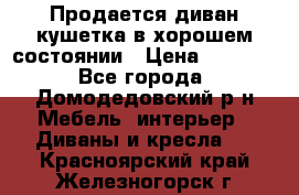 Продается диван-кушетка в хорошем состоянии › Цена ­ 2 000 - Все города, Домодедовский р-н Мебель, интерьер » Диваны и кресла   . Красноярский край,Железногорск г.